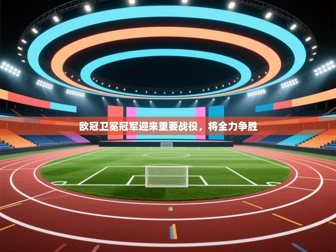 欧冠卫冕冠军迎来重要战役，将全力争胜