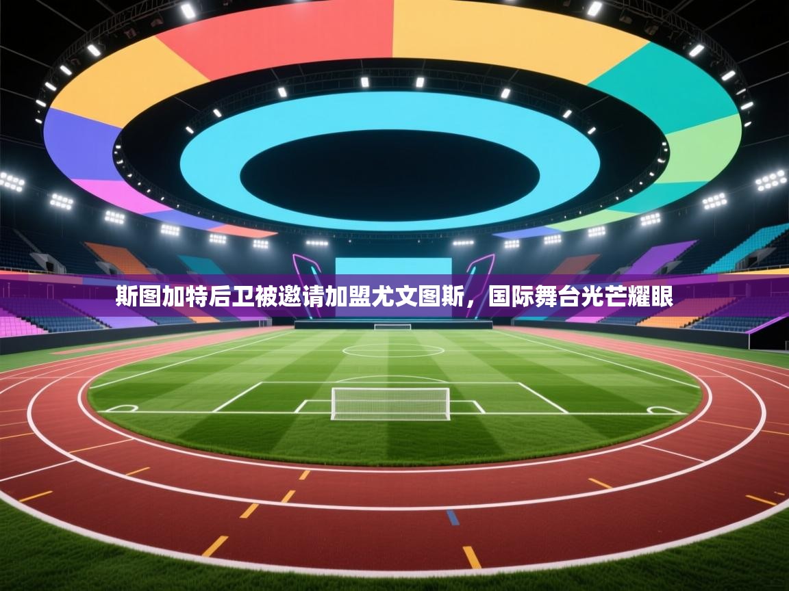 斯图加特后卫被邀请加盟尤文图斯,国际舞台光芒耀眼 第1张