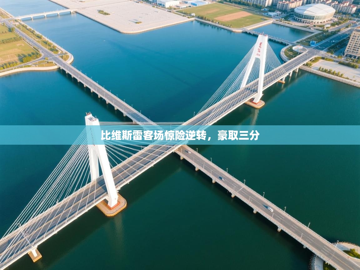 比维斯雷客场惊险逆转，豪取三分