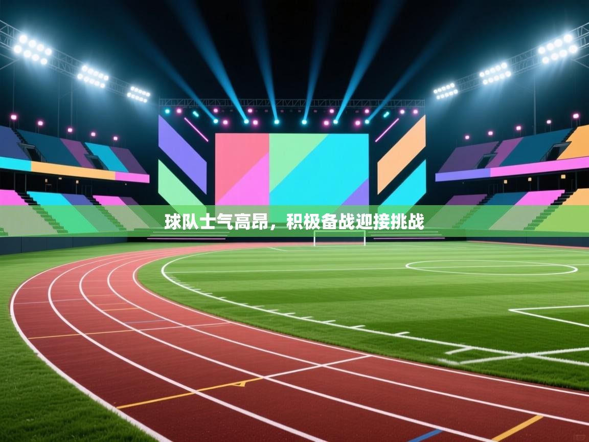 球队士气高昂，积极备战迎接挑战