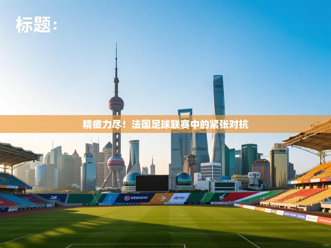 精疲力尽！法国足球联赛中的紧张对抗