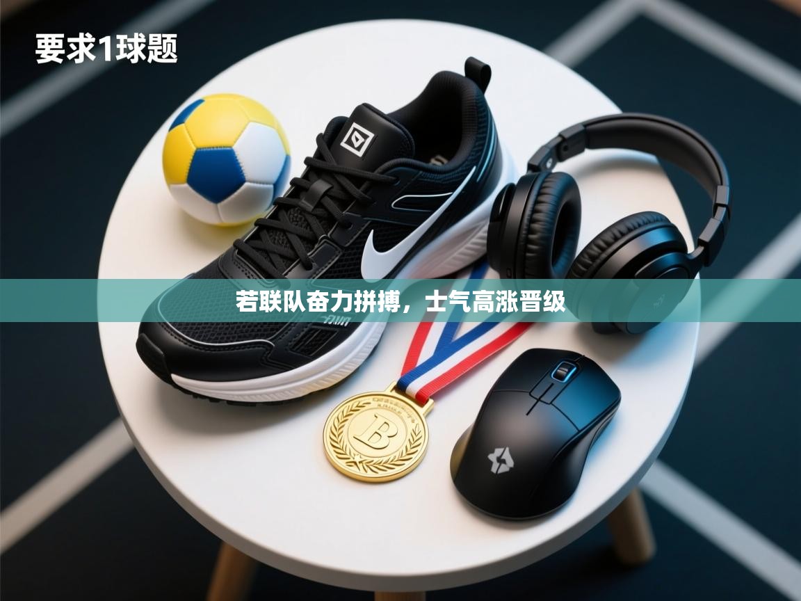 若联队奋力拼搏,士气高涨晋级 第1张