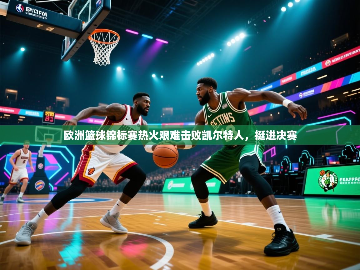 欧洲篮球锦标赛热火艰难击败凯尔特人，挺进决赛
