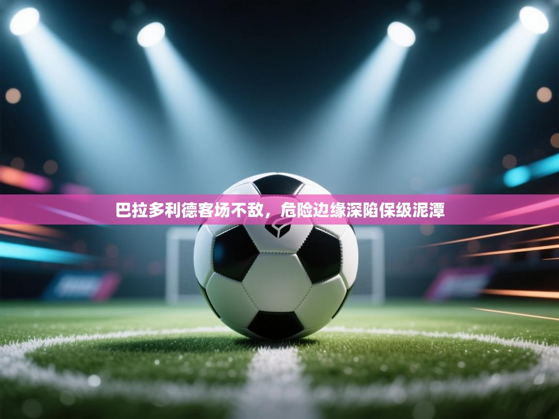 巴拉多利德客场不敌，危险边缘深陷保级泥潭