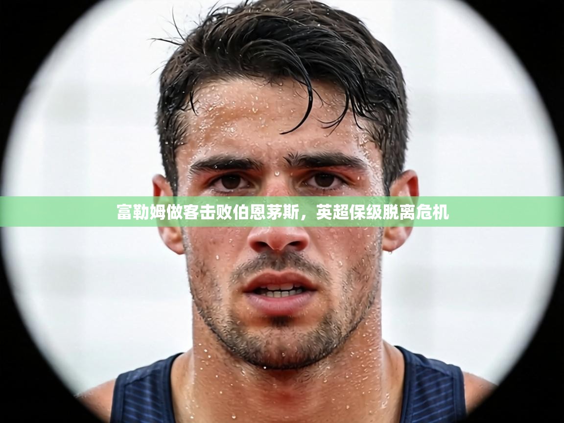 富勒姆做客击败伯恩茅斯，英超保级脱离危机