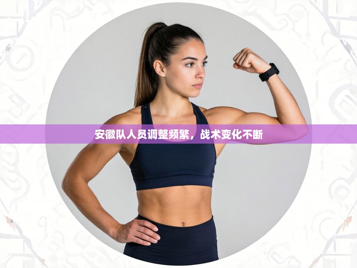 安徽队人员调整频繁,战术变化不断 第2张