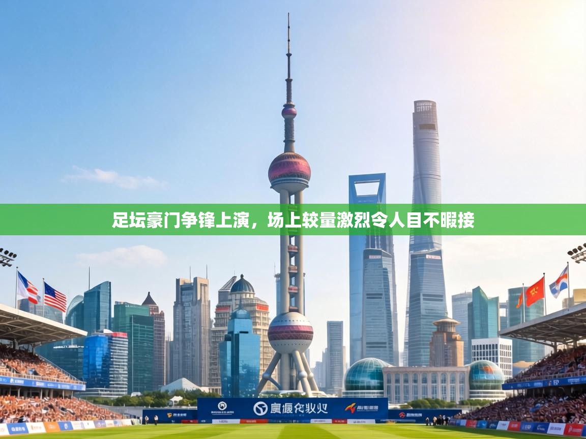 足坛豪门争锋上演,场上较量激烈令人目不暇接 第1张