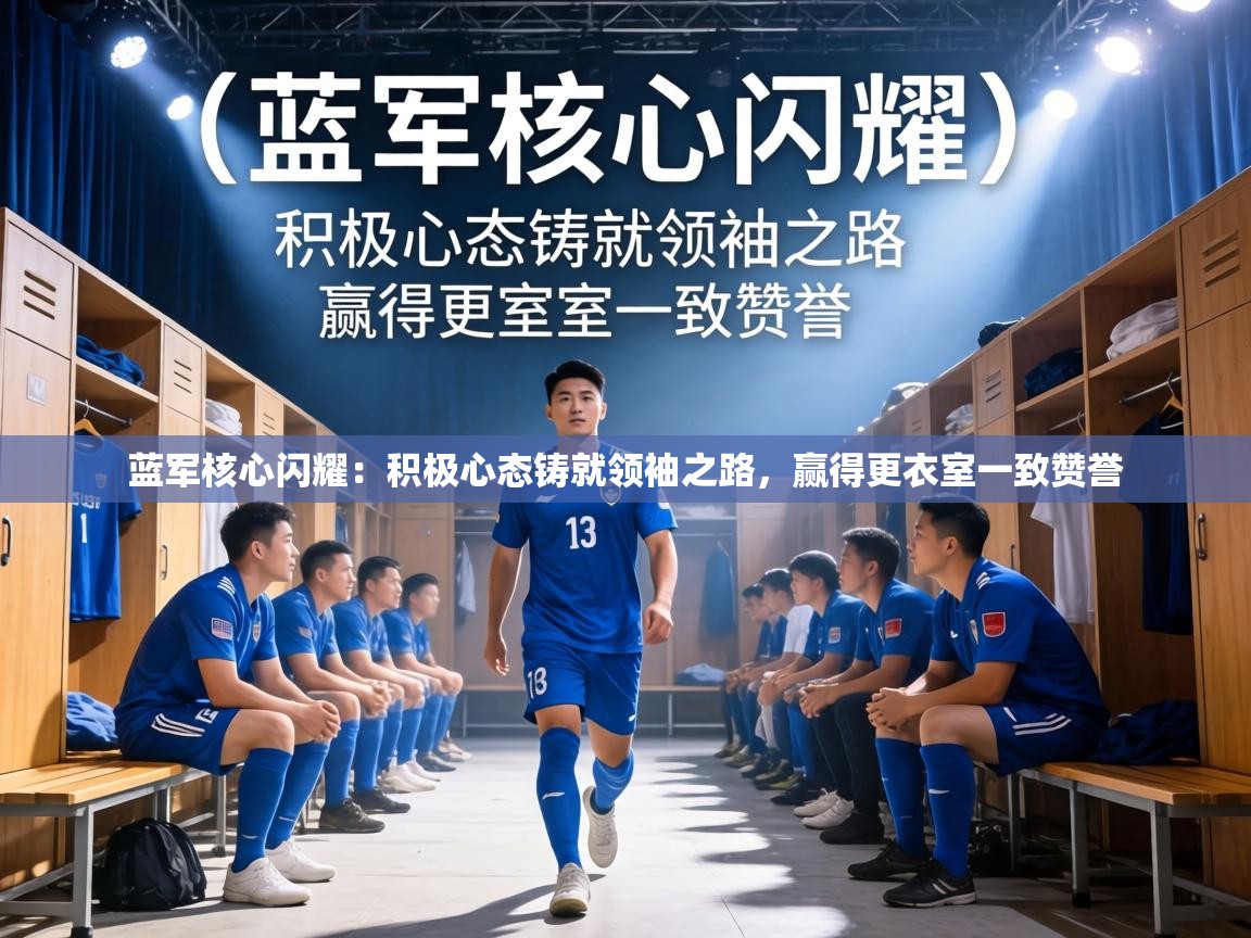 蓝军核心闪耀：积极心态铸就领袖之路，赢得更衣室一致赞誉  第1张