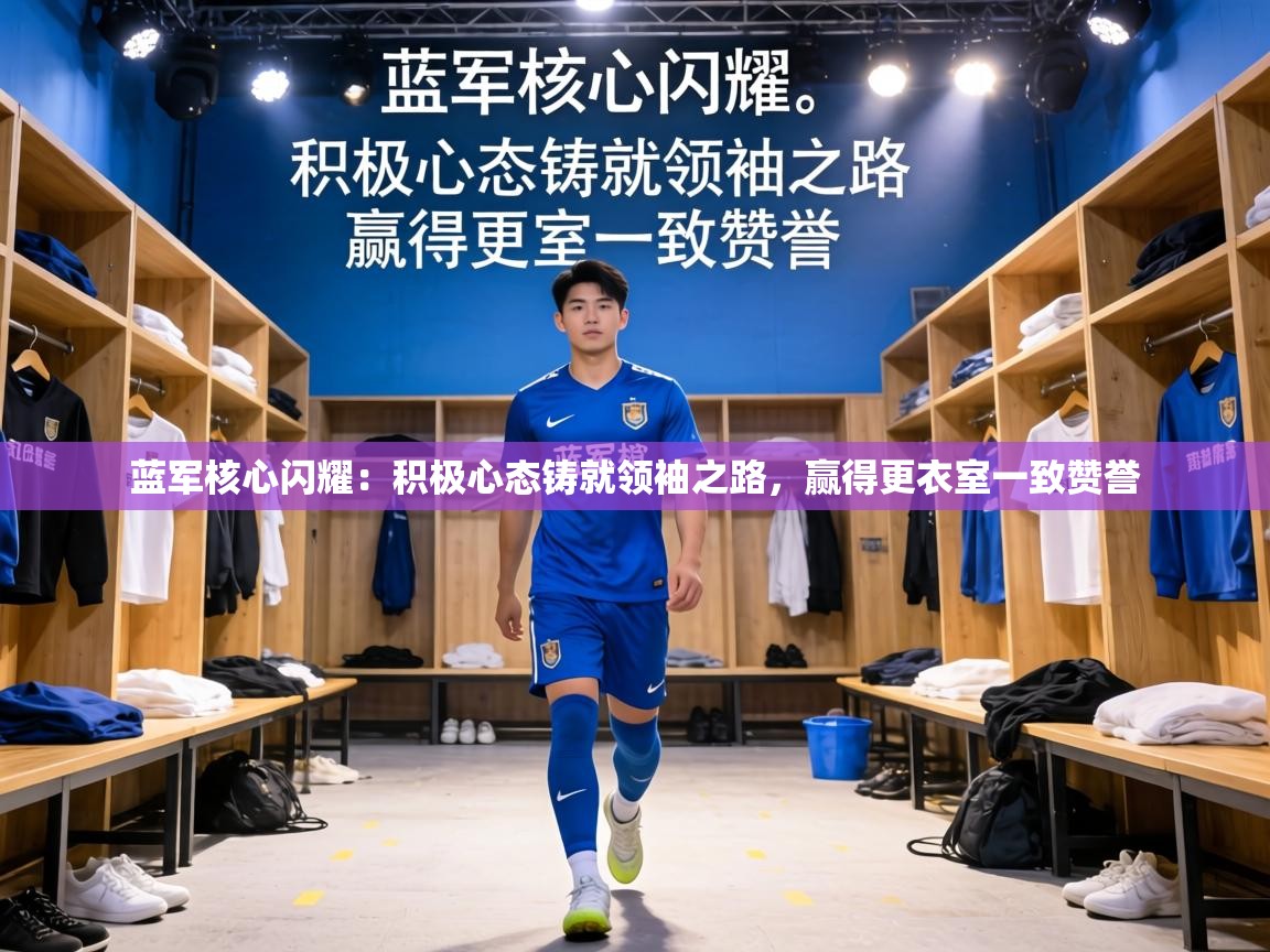 蓝军核心闪耀：积极心态铸就领袖之路，赢得更衣室一致赞誉  第2张