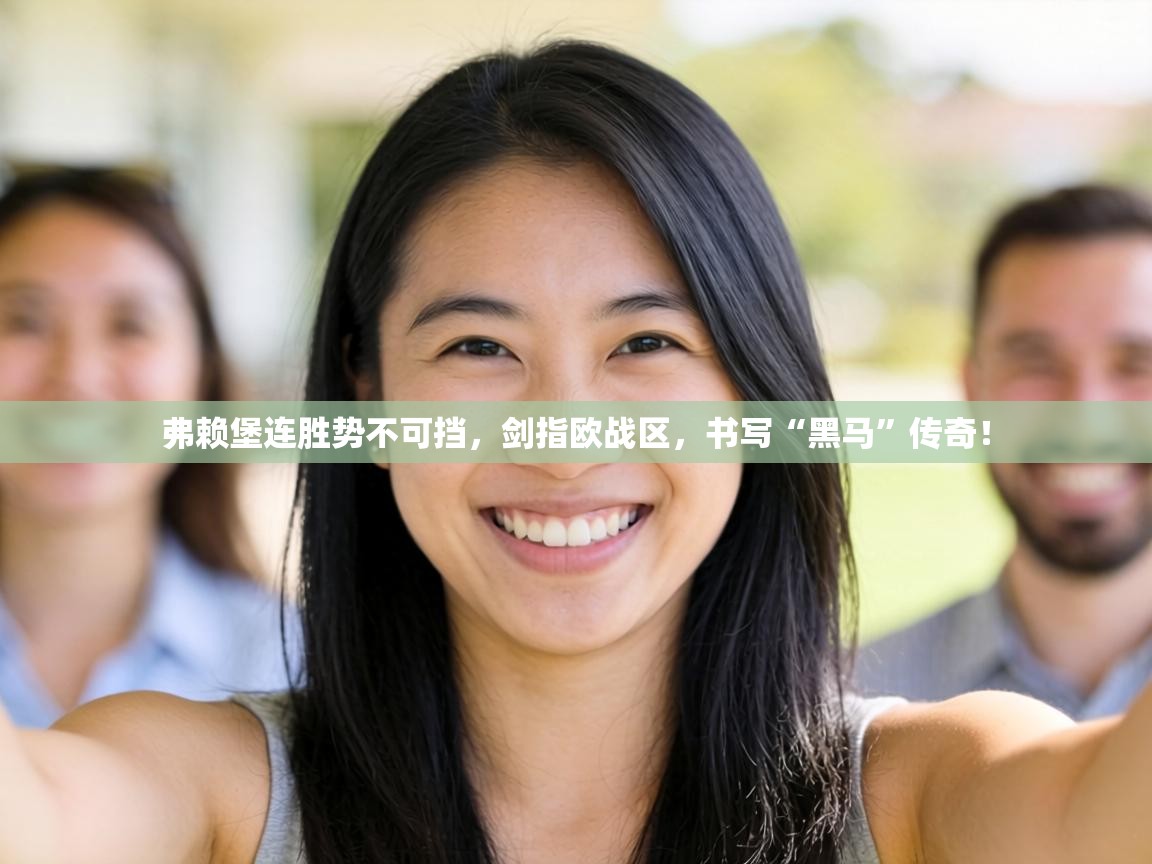 弗赖堡连胜势不可挡，剑指欧战区，书写“黑马”传奇！