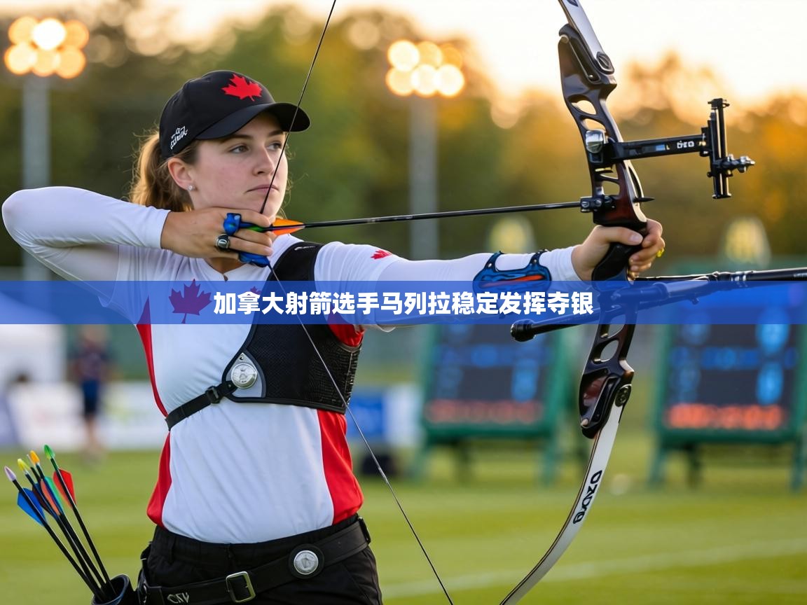 加拿大射箭选手马列拉稳定发挥夺银 第1张